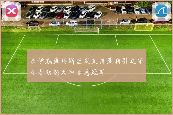 杰伊威廉姆斯坚定支持莱利引进字母哥助热火冲击总冠军