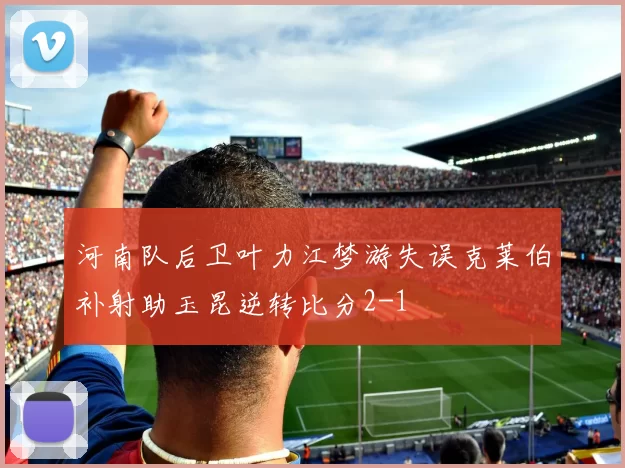 河南队后卫叶力江梦游失误克莱伯补射助玉昆逆转比分2-1