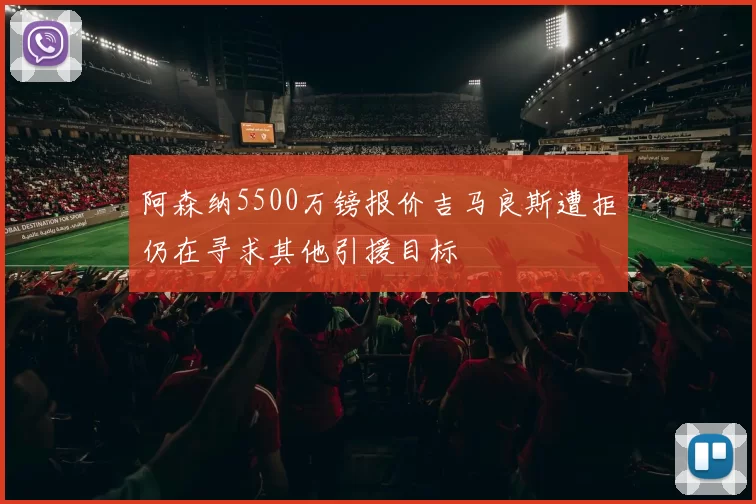 阿森纳5500万镑报价吉马良斯遭拒仍在寻求其他引援目标